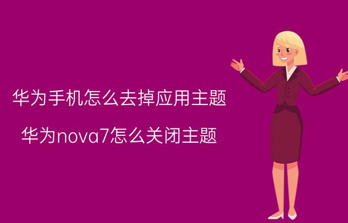 华为手机怎么去掉应用主题 华为nova7怎么关闭主题？